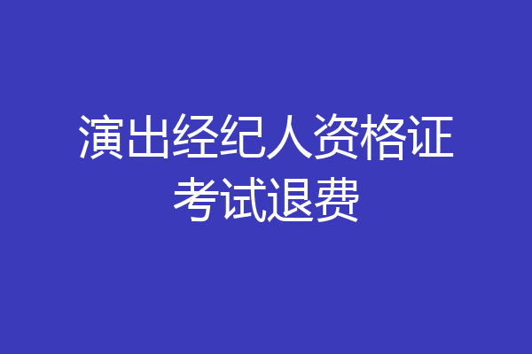 演出经纪人资格证考试退费