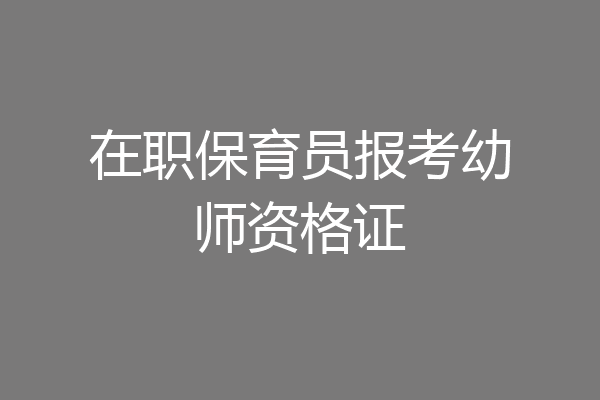 在职保育员报考幼师资格证