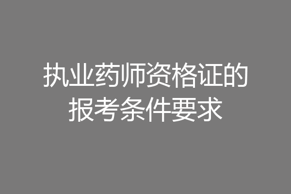 执业药师资格证的报考条件要求