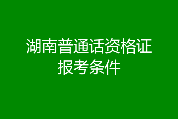 湖南普通话资格证报考条件