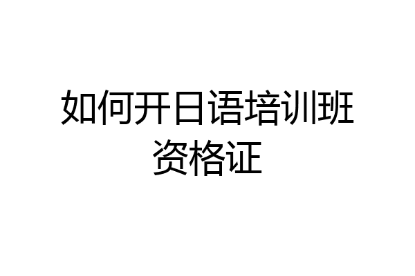 如何开日语培训班资格证