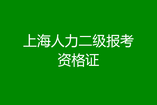 上海人力二级报考资格证