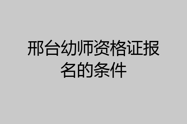 邢台幼师资格证报名的条件