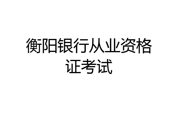 衡阳银行从业资格证考试
