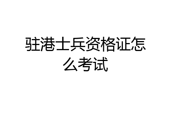 驻港士兵资格证怎么考试