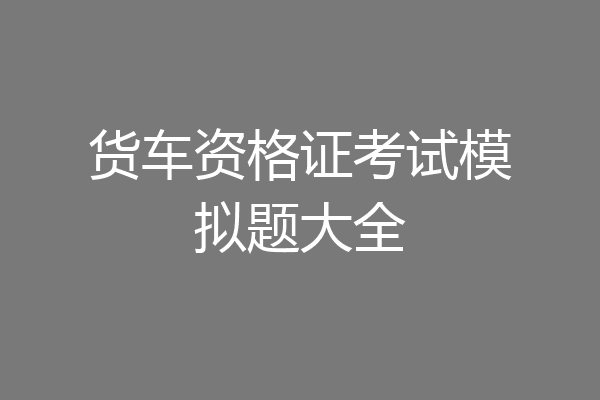 货车资格证考试模拟题大全