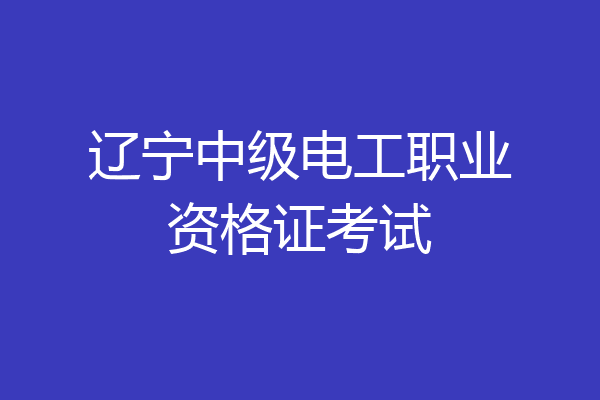 辽宁中级电工职业资格证考试