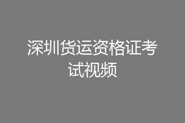 深圳货运资格证考试视频