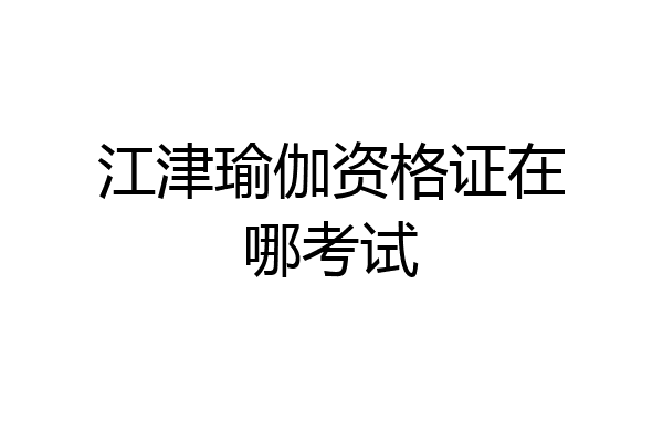 江津瑜伽资格证在哪考试