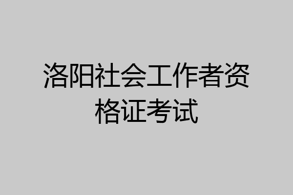 洛阳社会工作者资格证考试