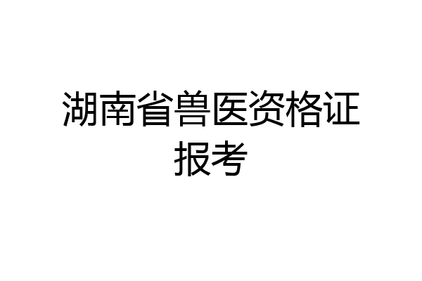 湖南省兽医资格证报考