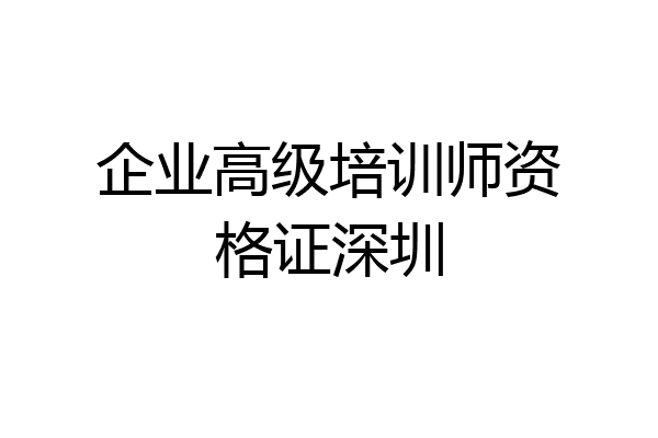 企业高级培训师资格证深圳
