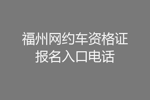 福州网约车资格证报名入口电话