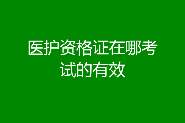 医护资格证在哪考试的有效