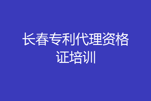 长春专利代理资格证培训