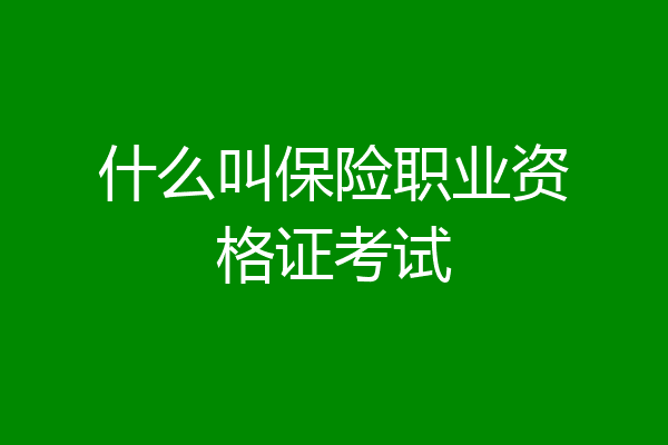 什么叫保险职业资格证考试