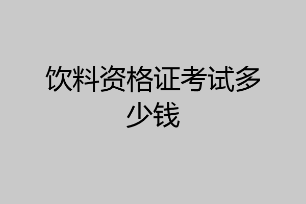 饮料资格证考试多少钱