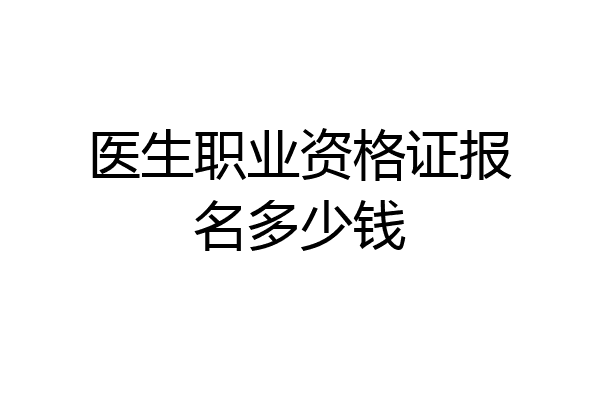 医生职业资格证报名多少钱