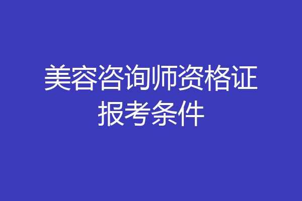 美容咨询师资格证报考条件