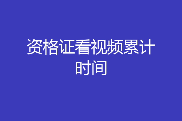 资格证看视频累计时间