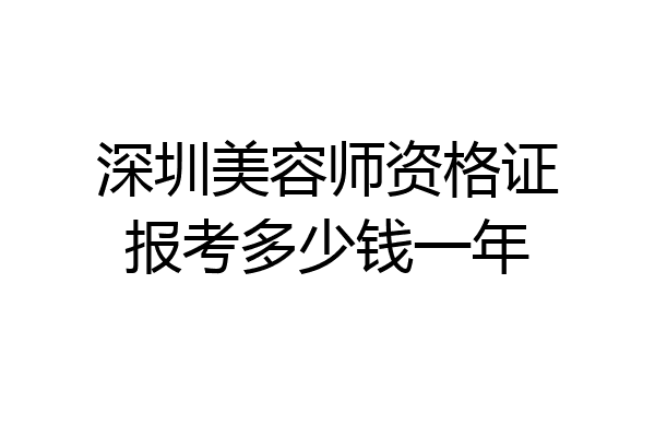 深圳美容师资格证报考多少钱一年
