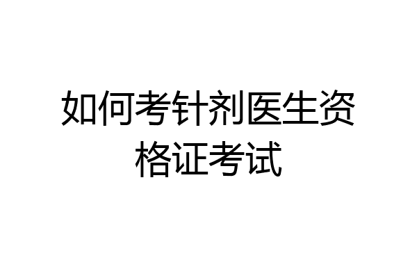 如何考针剂医生资格证考试