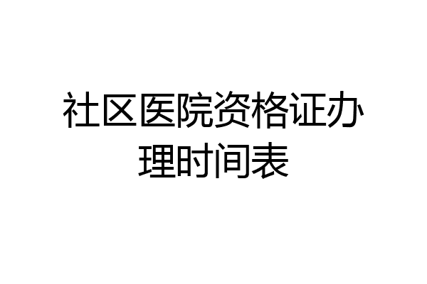 社区医院资格证办理时间表