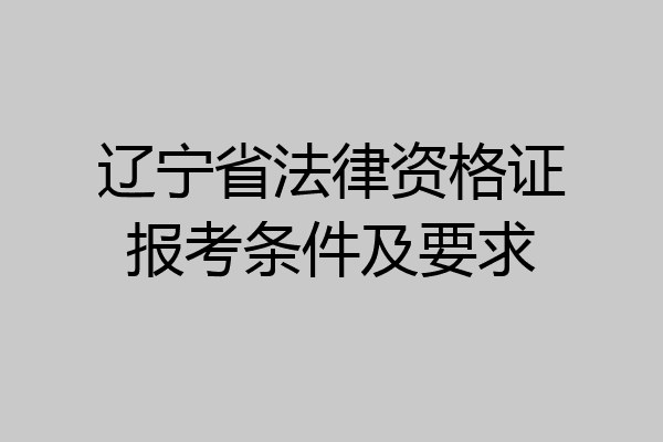 辽宁省法律资格证报考条件及要求