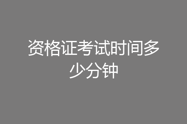 资格证考试时间多少分钟