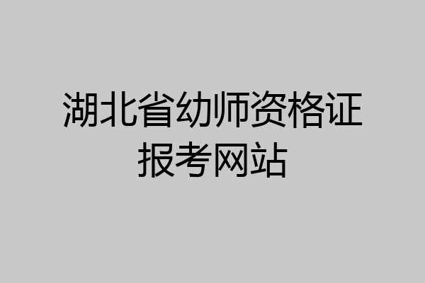 湖北省幼师资格证报考网站
