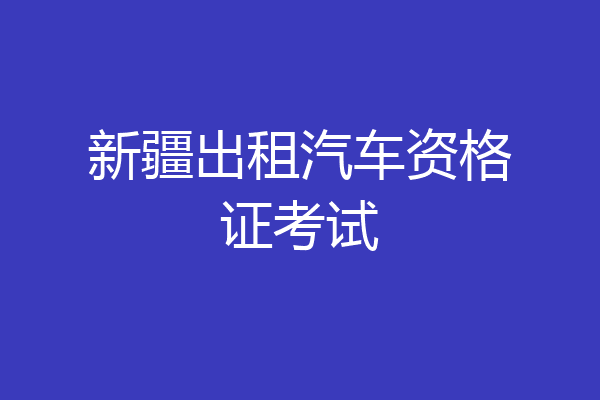 新疆出租汽车资格证考试