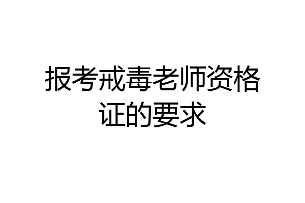报考戒毒老师资格证的要求