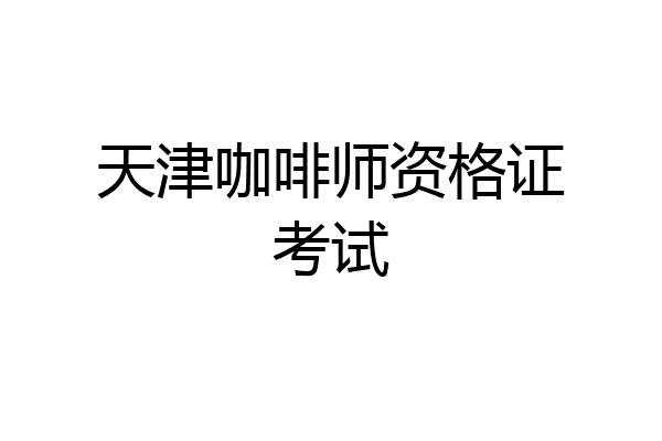 天津咖啡师资格证考试