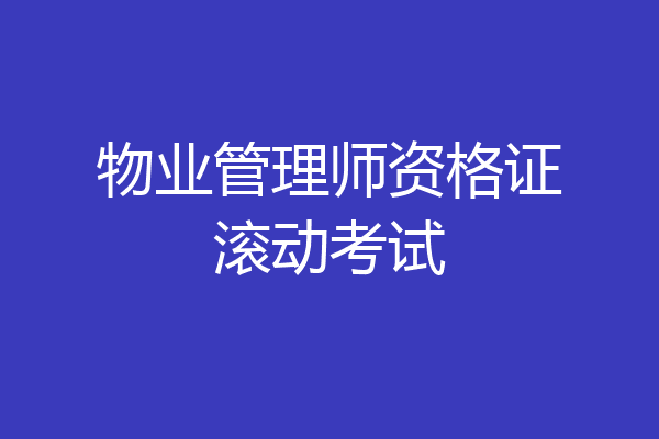 物业管理师资格证滚动考试