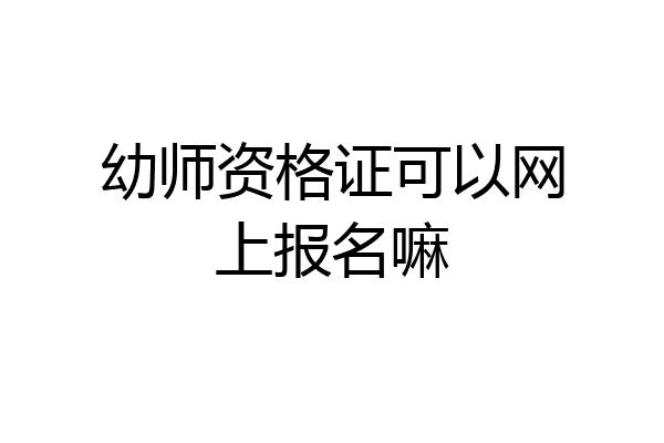 幼师资格证可以网上报名嘛