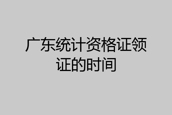 广东统计资格证领证的时间