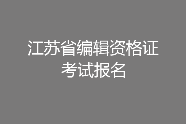 江苏省编辑资格证考试报名