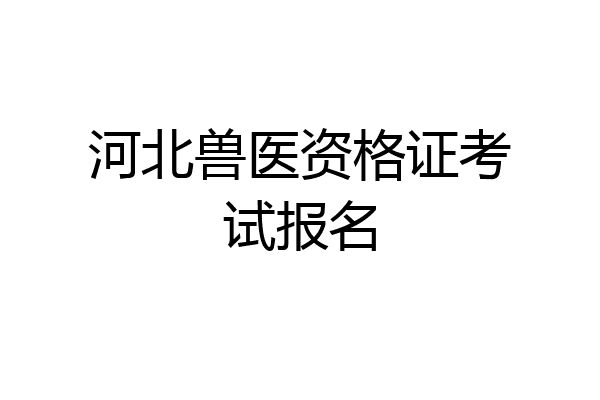 河北兽医资格证考试报名