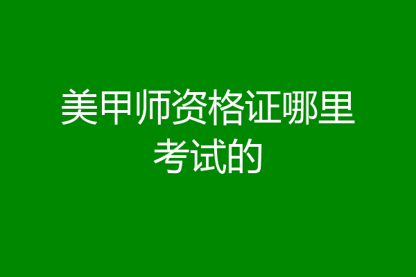 美甲师资格证哪里考试的