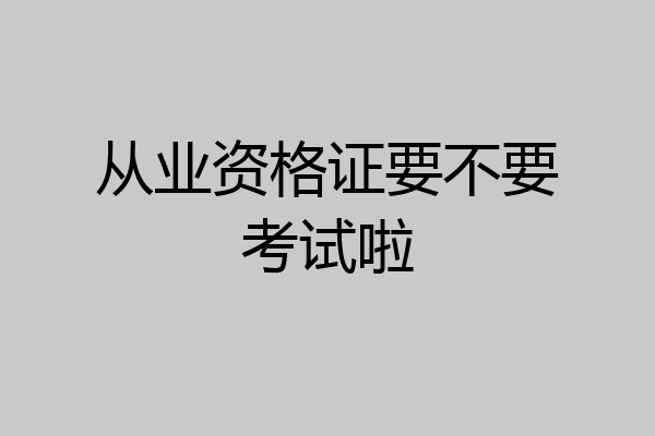 从业资格证要不要考试啦