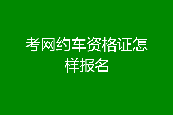 考网约车资格证怎样报名