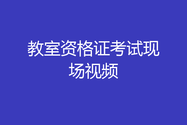 教室资格证考试现场视频