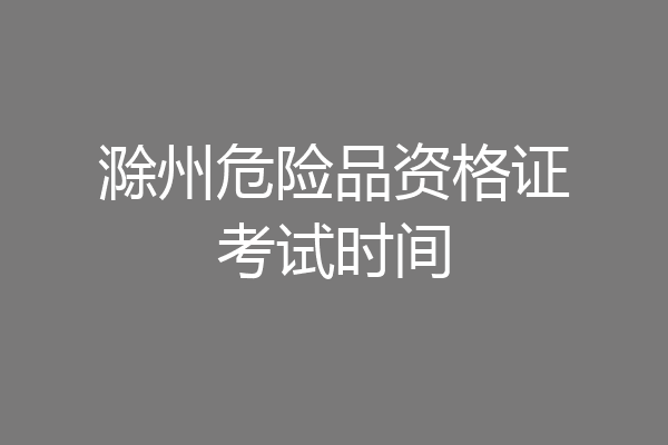 滁州危险品资格证考试时间