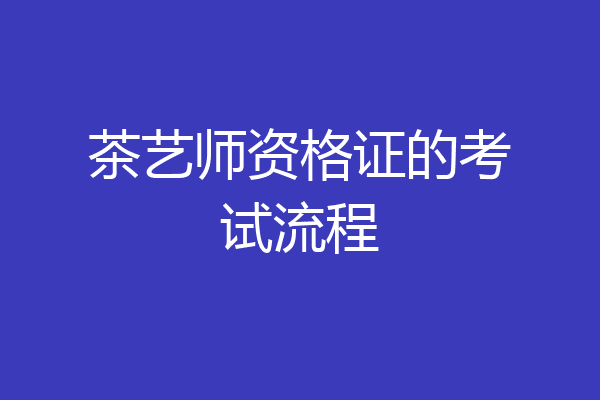 茶艺师资格证的考试流程