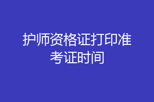 护师资格证打印准考证时间