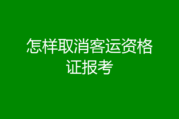 怎样取消客运资格证报考