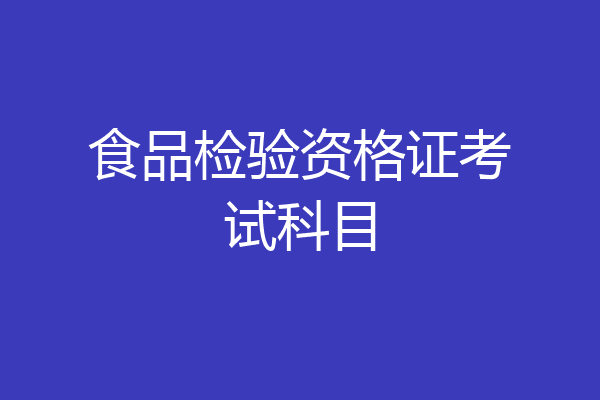 食品检验资格证考试科目