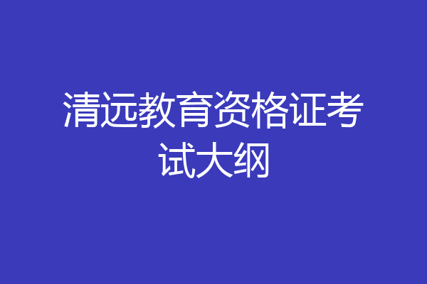 清远教育资格证考试大纲