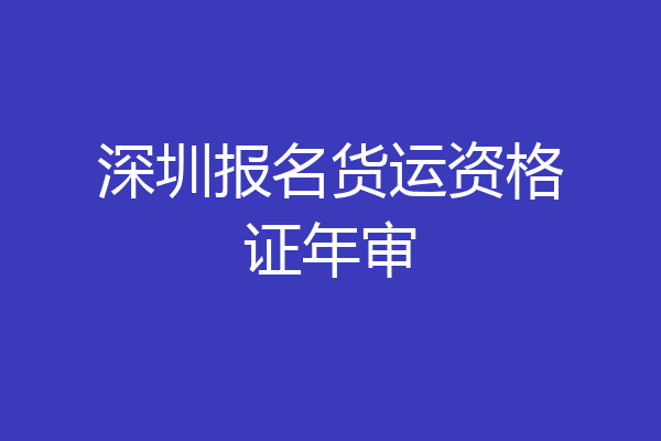 深圳报名货运资格证年审