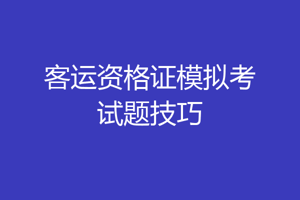 客运资格证模拟考试题技巧